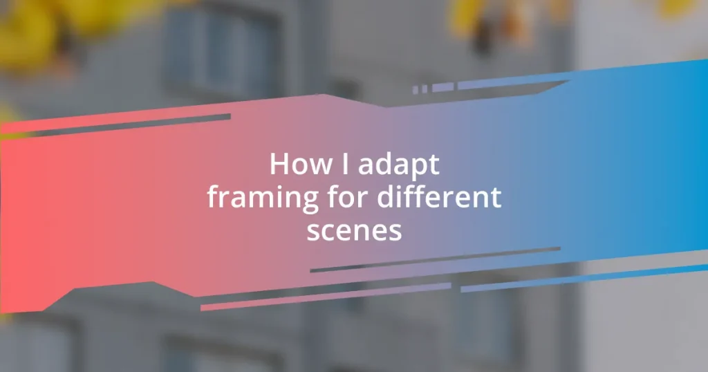 How I adapt framing for different scenes